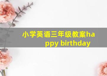 小学英语三年级教案happy birthday